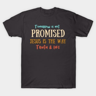 Tomorrow is not promised, Jesus is the way the truth and life T-Shirt